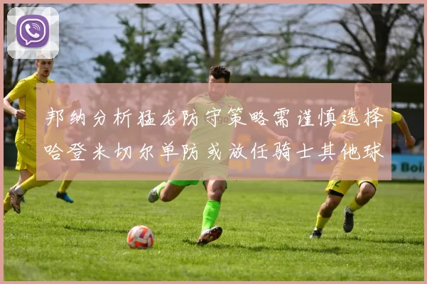 邦纳分析猛龙防守策略需谨慎选择哈登米切尔单防或放任骑士其他球员发挥