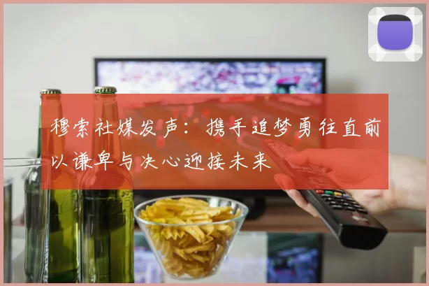 穆索社媒发声：携手追梦勇往直前以谦卑与决心迎接未来