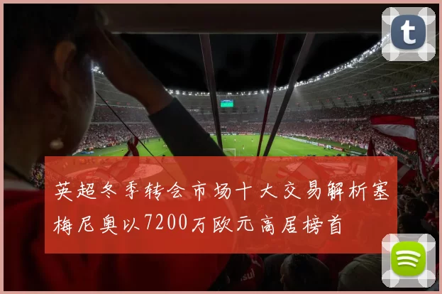 英超冬季转会市场十大交易解析塞梅尼奥以7200万欧元高居榜首