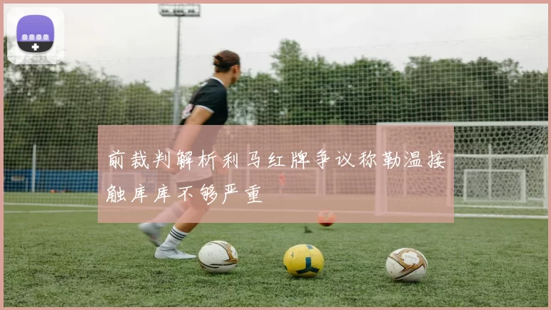 前裁判解析利马红牌争议称勒温接触库库不够严重
