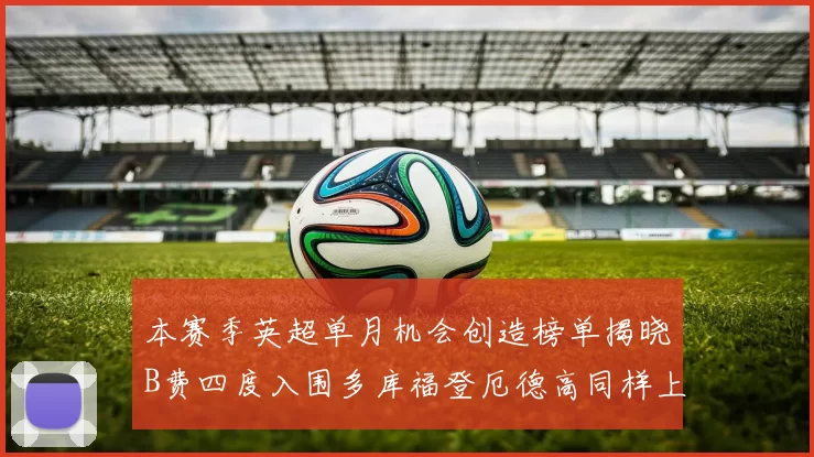 本赛季英超单月机会创造榜单揭晓B费四度入围多库福登厄德高同样上榜