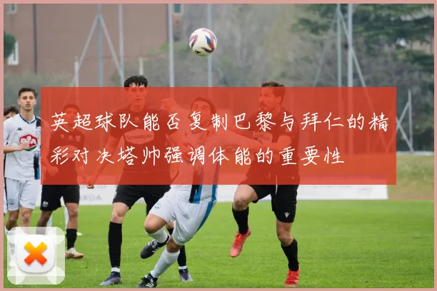 英超球队能否复制巴黎与拜仁的精彩对决塔帅强调体能的重要性