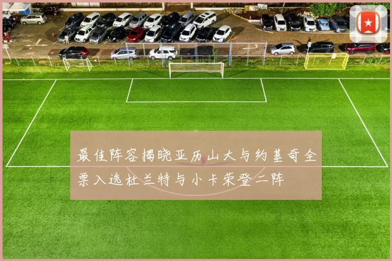 最佳阵容揭晓亚历山大与约基奇全票入选杜兰特与小卡荣登二阵