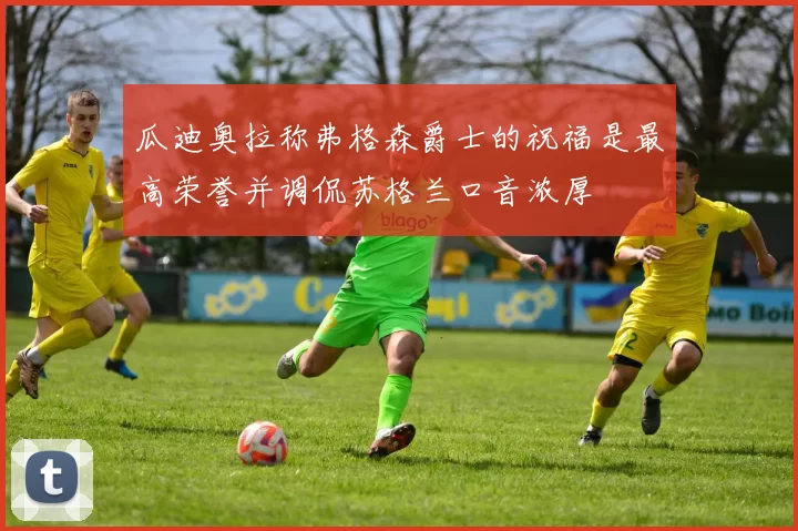 瓜迪奥拉称弗格森爵士的祝福是最高荣誉并调侃苏格兰口音浓厚
