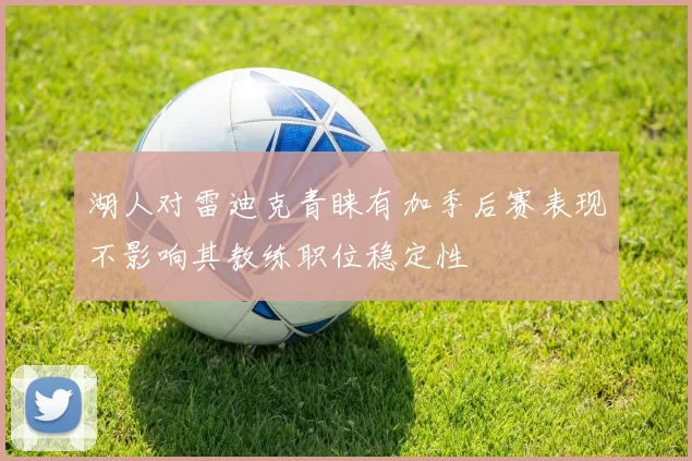 湖人对雷迪克青睐有加季后赛表现不影响其教练职位稳定性