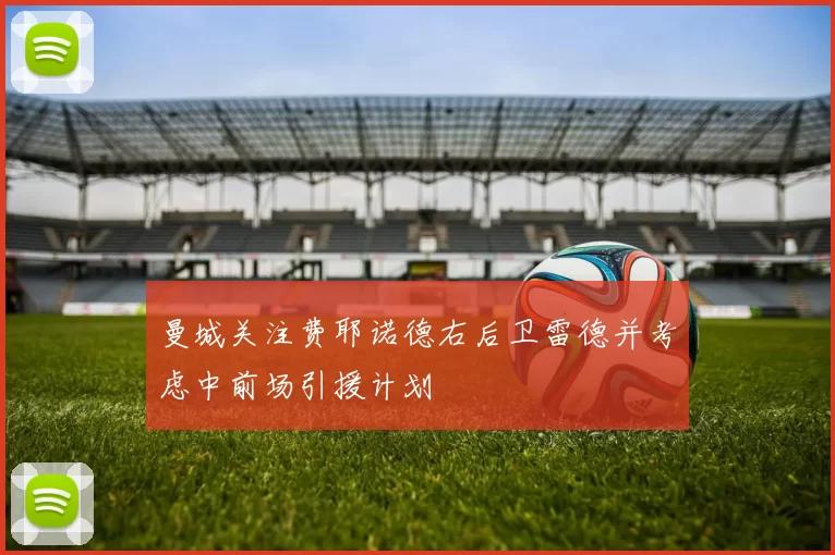 曼城关注费耶诺德右后卫雷德并考虑中前场引援计划