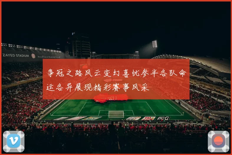 争冠之路风云变幻喜忧参半各队命运各异展现精彩赛事风采